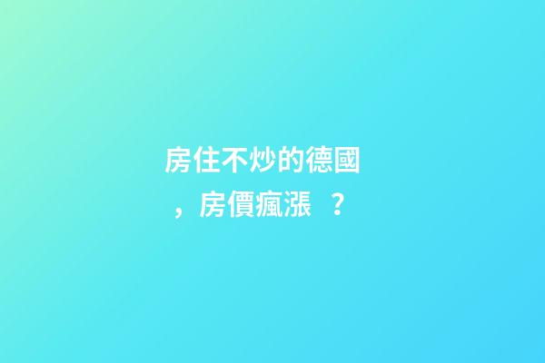 房住不炒的德國，房價瘋漲？